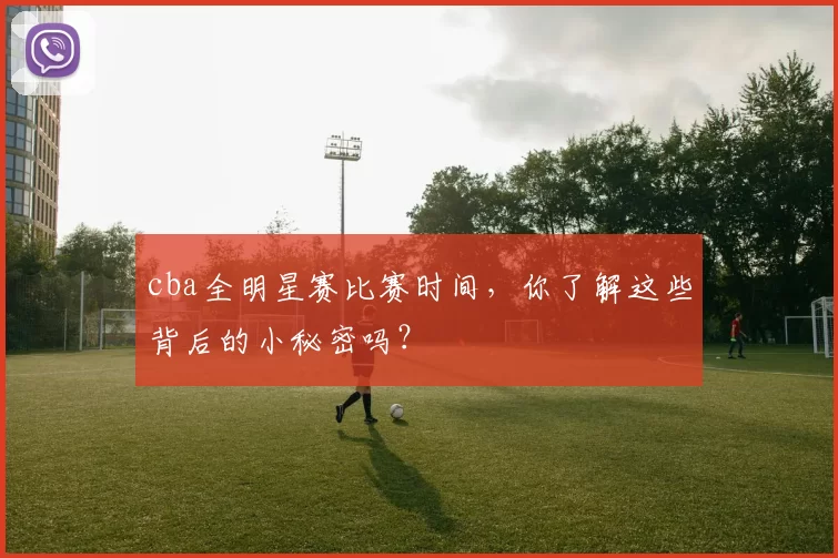 cba全明星赛比赛时间,你了解这些背后的小秘密吗?