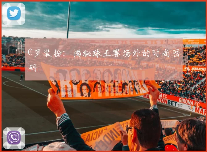 C罗装扮:揭秘球王赛场外的时尚密码